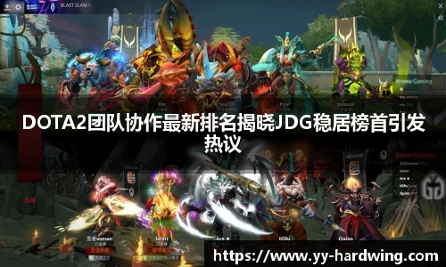 DOTA2团队协作最新排名揭晓JDG稳居榜首引发热议