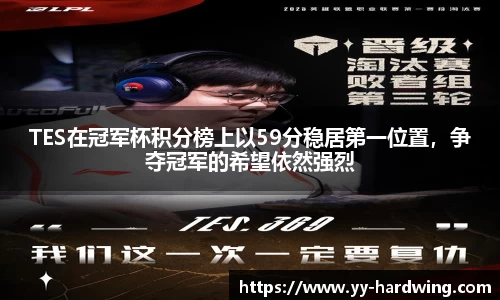 TES在冠军杯积分榜上以59分稳居第一位置，争夺冠军的希望依然强烈