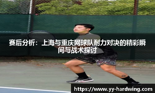赛后分析：上海与重庆网球队耐力对决的精彩瞬间与战术探讨