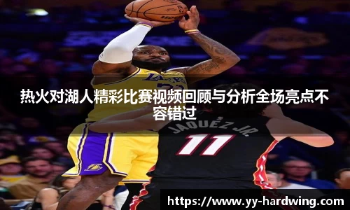 热火对湖人精彩比赛视频回顾与分析全场亮点不容错过