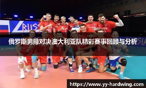 俄罗斯男排对决澳大利亚队精彩赛事回顾与分析