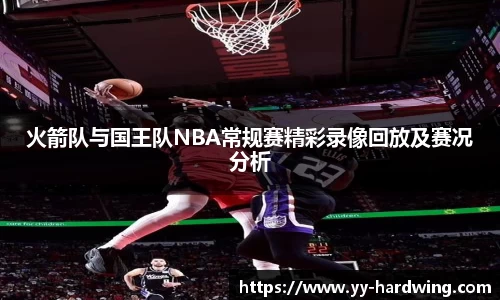火箭队与国王队NBA常规赛精彩录像回放及赛况分析