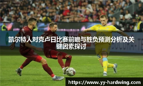 凯尔特人对克卢日比赛前瞻与胜负预测分析及关键因素探讨