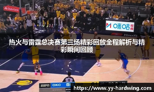 热火与雷霆总决赛第三场精彩回放全程解析与精彩瞬间回顾