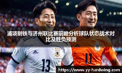 浦项制铁与济州联比赛前瞻分析球队状态战术对比及胜负预测